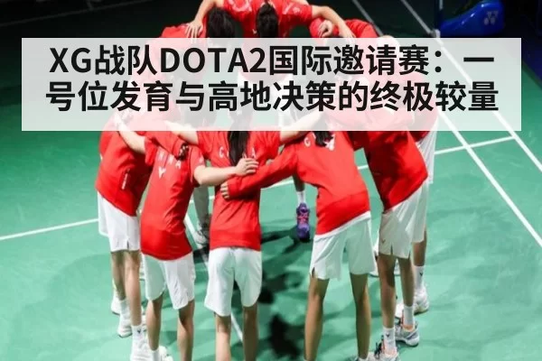 XG战队DOTA2国际邀请赛:一号位发育与高地决策的终极较量